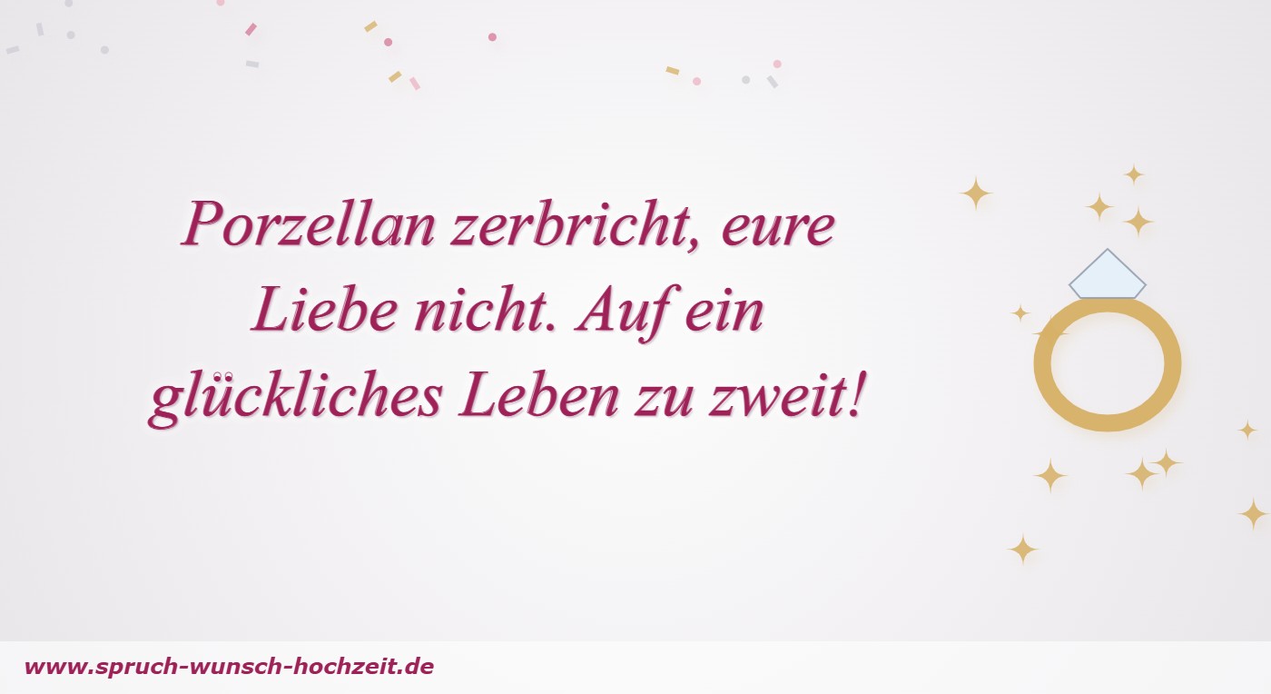 Polterabend-Sprüche 3 Porzellan zerbricht, eure Liebe nicht. Auf ein glückliches Leben zu zweit!