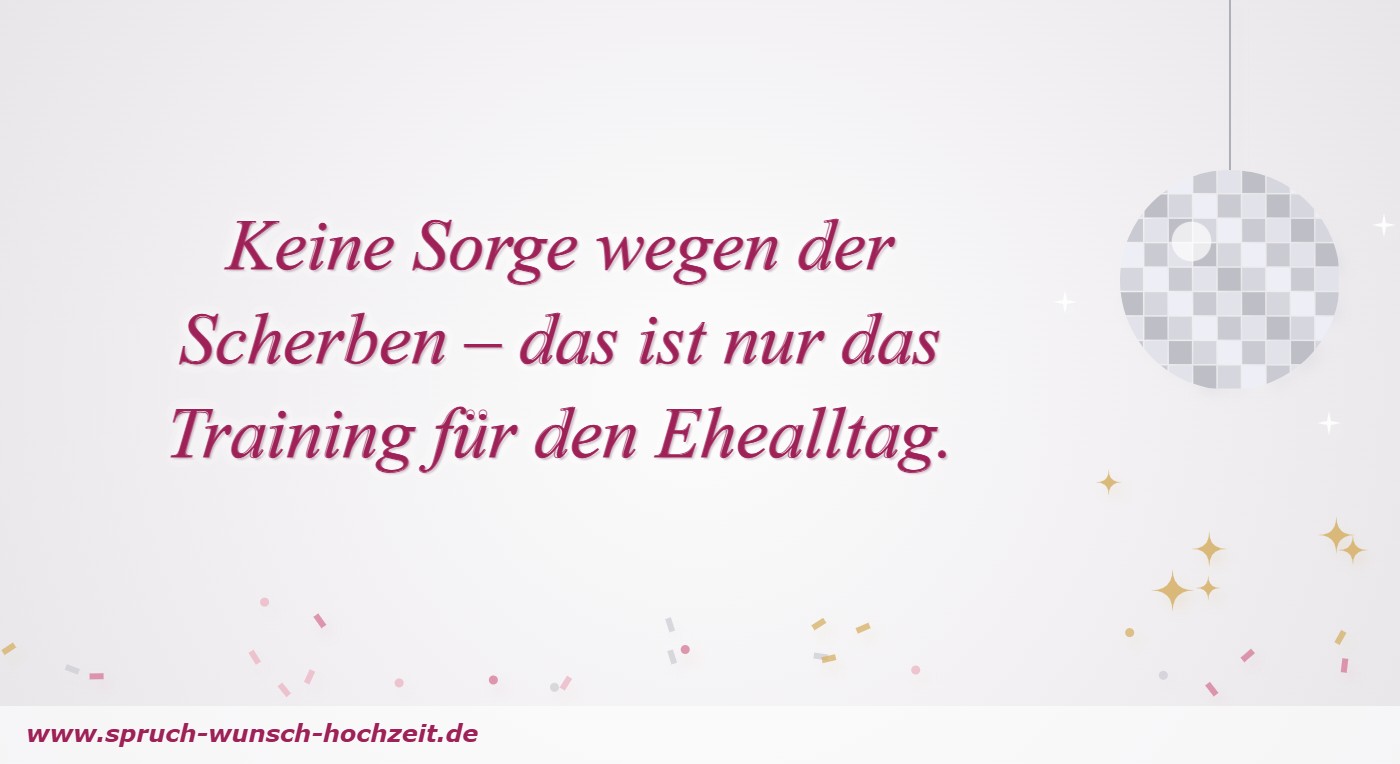 Polterabend-Sprüche 4 Keine Sorge wegen der Scherben – das ist nur das Training für den Ehealltag.