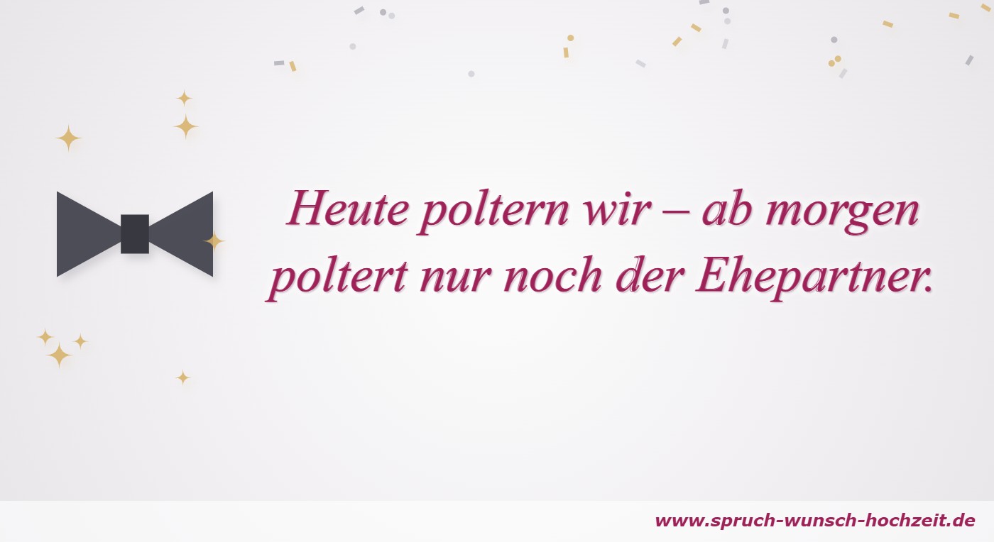 Polterabend-Sprüche 7 Heute poltern wir – ab morgen poltert nur noch der Ehepartner.
