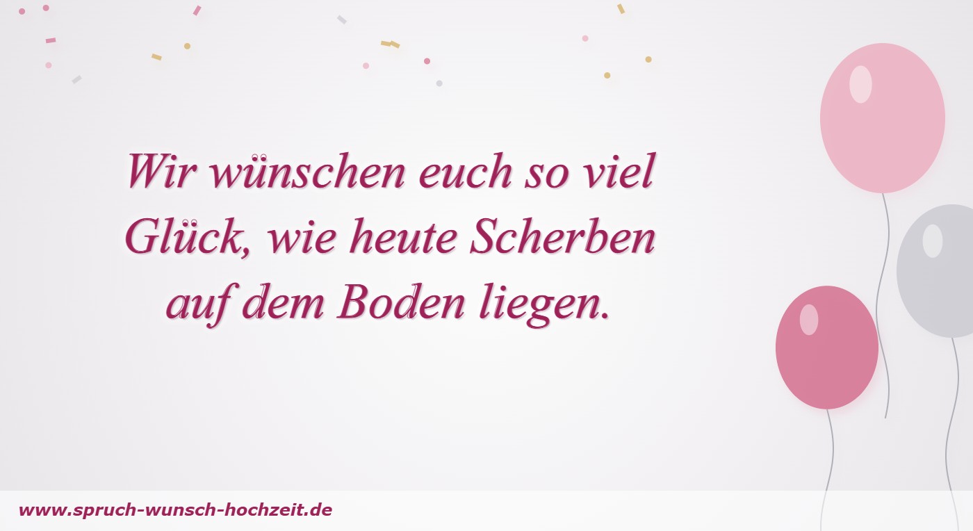 Polterabend-Sprüche 8 Wir wünschen euch so viel Glück, wie heute Scherben auf dem Boden liegen.