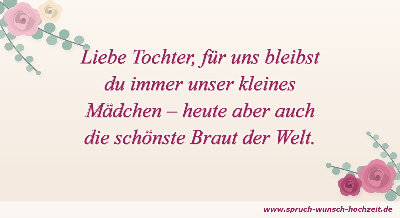 Liebe Tochter, für uns bleibst du immer unser kleines Mädchen – heute aber auch die schönste Braut der Welt.
