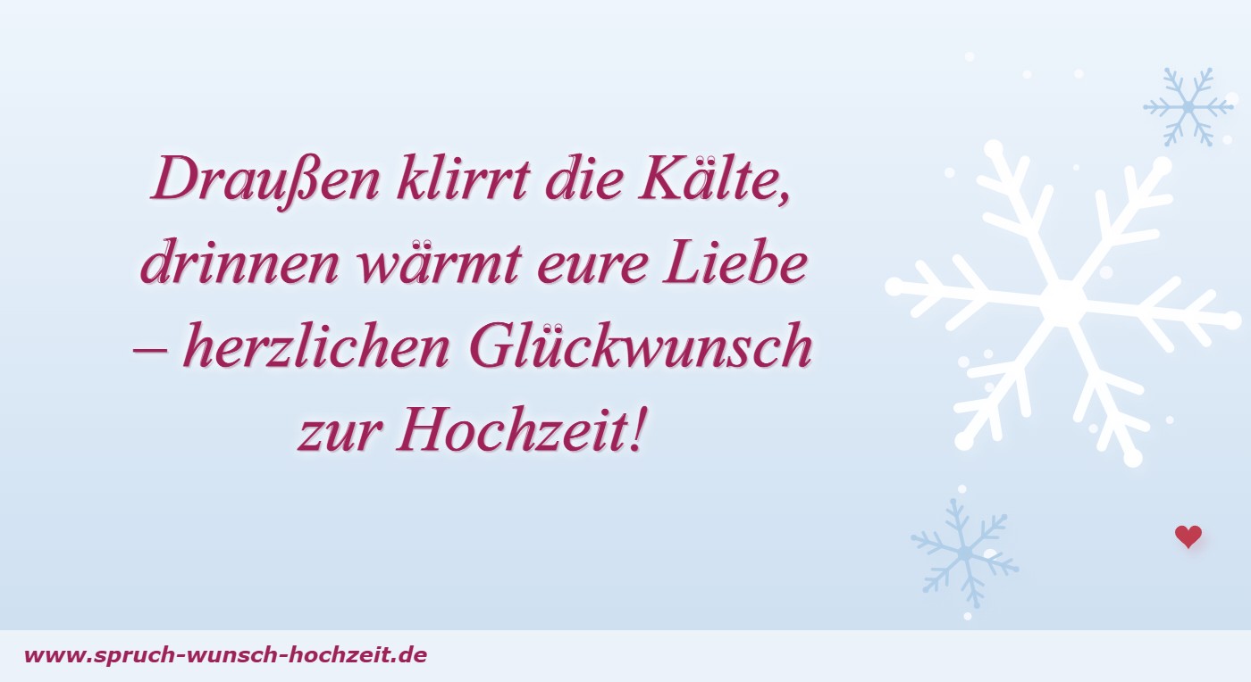 Sprüche zur Winterhochzeit 1 Draußen klirrt die Kälte, drinnen wärmt eure Liebe – herzlichen Glückwunsch zur Hochzeit!