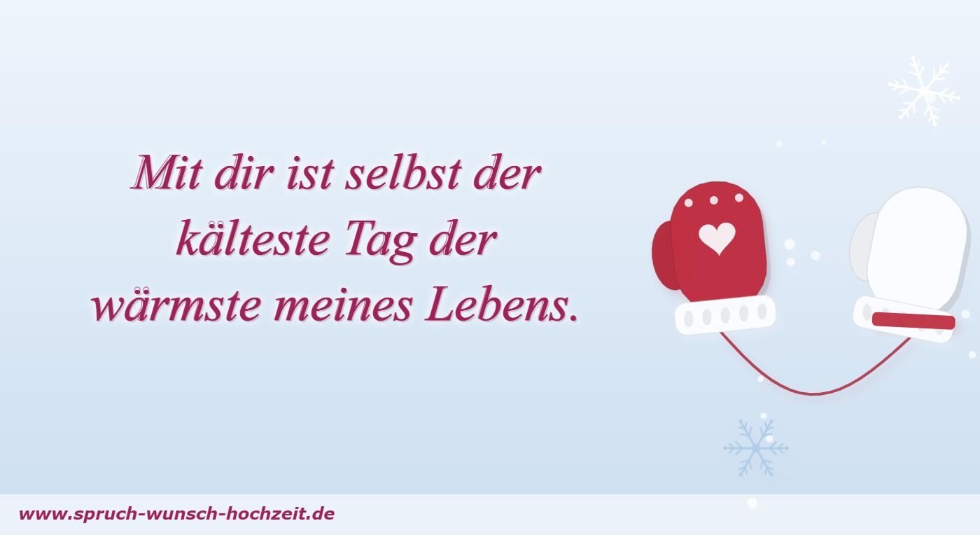 Sprüche zur Winterhochzeit 3 Mit dir ist selbst der kälteste Tag der wärmste meines Lebens.